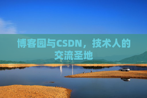 博客园与CSDN,技术人的交流圣地 博客园与CSDN,技术人的交流圣地